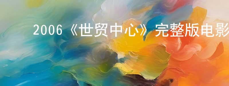 ﻿车好贵的动漫综艺大全,﻿2006《世贸中心》完整版电影/在线观看/百度云-美剧天堂